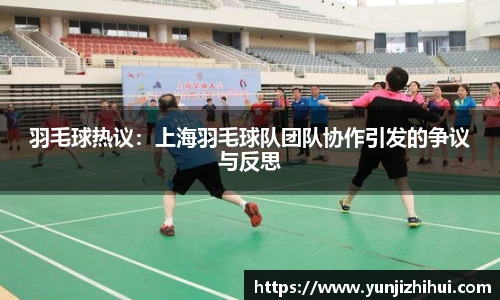 羽毛球热议：上海羽毛球队团队协作引发的争议与反思