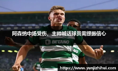 阿森纳中场受伤，主帅喊话球员需提振信心