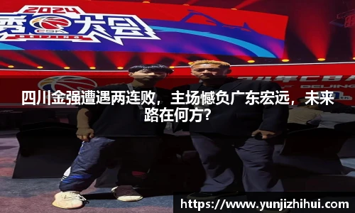 四川金强遭遇两连败，主场憾负广东宏远，未来路在何方？