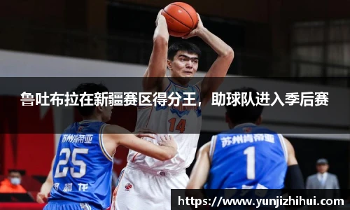 鲁吐布拉在新疆赛区得分王，助球队进入季后赛