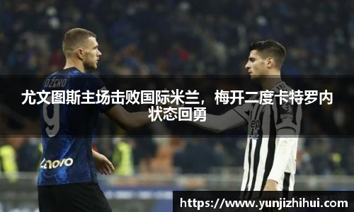 尤文图斯主场击败国际米兰，梅开二度卡特罗内状态回勇
