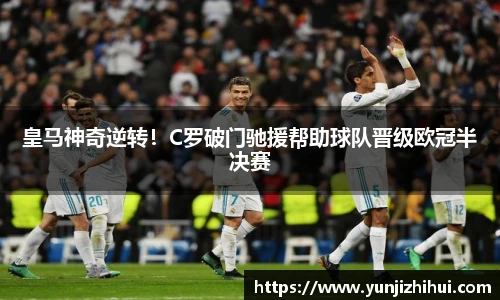 皇马神奇逆转！C罗破门驰援帮助球队晋级欧冠半决赛