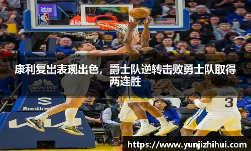 康利复出表现出色，爵士队逆转击败勇士队取得两连胜
