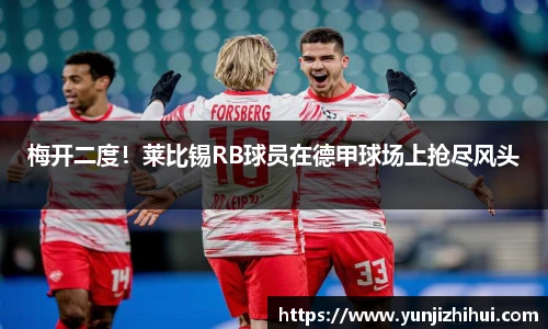 梅开二度！莱比锡RB球员在德甲球场上抢尽风头