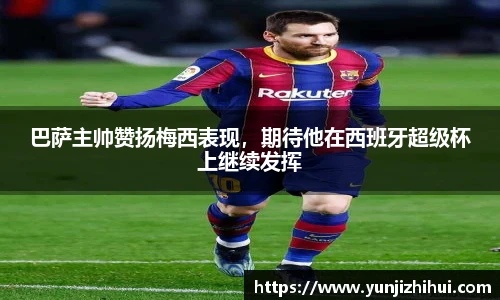 巴萨主帅赞扬梅西表现，期待他在西班牙超级杯上继续发挥