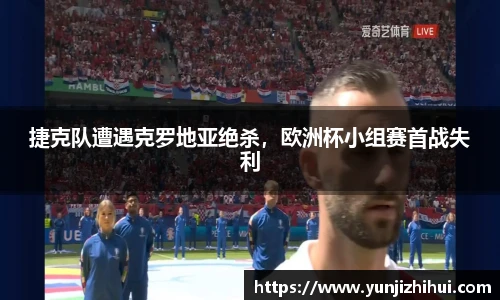 捷克队遭遇克罗地亚绝杀，欧洲杯小组赛首战失利