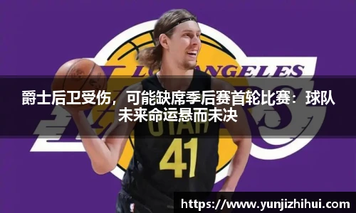 爵士后卫受伤，可能缺席季后赛首轮比赛：球队未来命运悬而未决