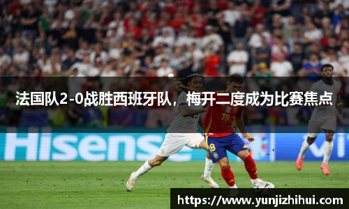 法国队2-0战胜西班牙队，梅开二度成为比赛焦点