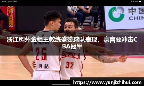 浙江稠州金租主教练盛赞球队表现，豪言要冲击CBA冠军