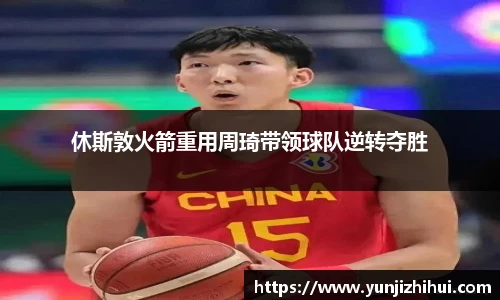 休斯敦火箭重用周琦带领球队逆转夺胜