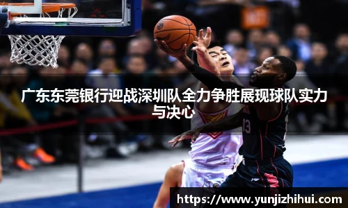 广东东莞银行迎战深圳队全力争胜展现球队实力与决心