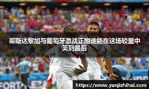 哥斯达黎加与葡萄牙激战正酣谁能在这场较量中笑到最后