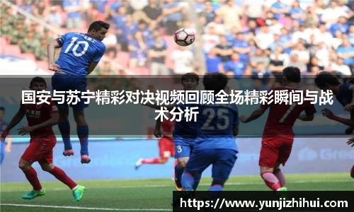 国安与苏宁精彩对决视频回顾全场精彩瞬间与战术分析