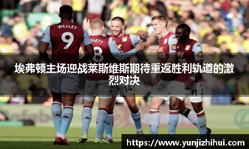 埃弗顿主场迎战莱斯维斯期待重返胜利轨道的激烈对决