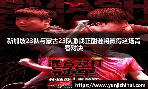 新加坡23队与蒙古23队激战正酣谁将赢得这场青春对决