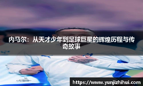内马尔：从天才少年到足球巨星的辉煌历程与传奇故事