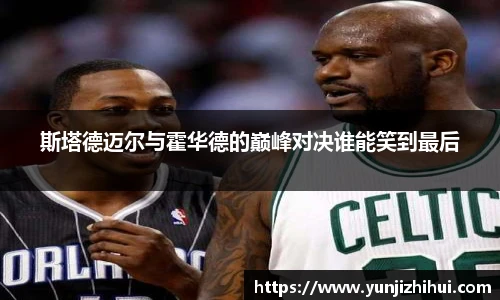 斯塔德迈尔与霍华德的巅峰对决谁能笑到最后